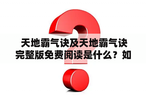  天地霸气诀及天地霸气诀完整版免费阅读是什么？如何免费阅读天地霸气诀完整版？