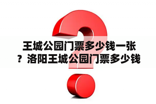  王城公园门票多少钱一张？洛阳王城公园门票多少钱一张？