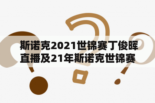  斯诺克2021世锦赛丁俊晖直播及21年斯诺克世锦赛丁俊晖相关情况解析