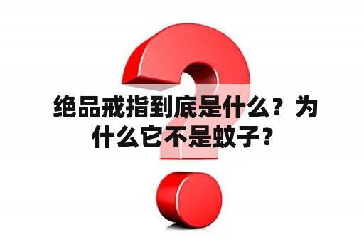  绝品戒指到底是什么？为什么它不是蚊子？