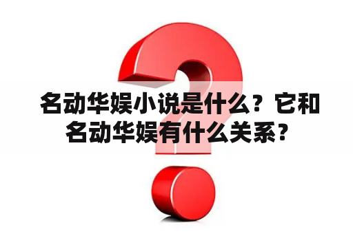  名动华娱小说是什么？它和名动华娱有什么关系？