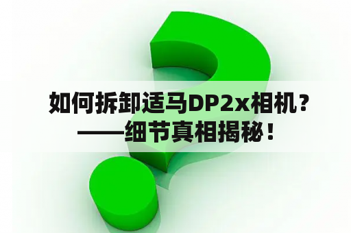  如何拆卸适马DP2x相机？——细节真相揭秘！