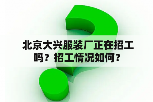  北京大兴服装厂正在招工吗？招工情况如何？