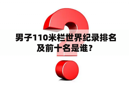  男子110米栏世界纪录排名及前十名是谁？