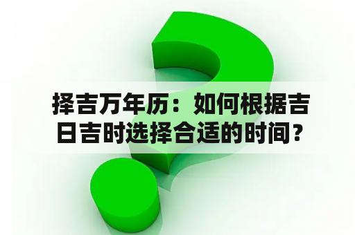  择吉万年历：如何根据吉日吉时选择合适的时间？