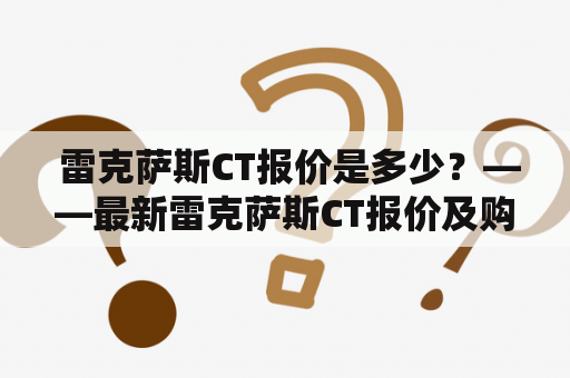  雷克萨斯CT报价是多少？——最新雷克萨斯CT报价及购车指南