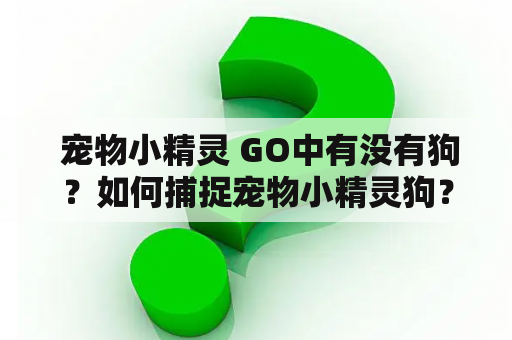  宠物小精灵 GO中有没有狗？如何捕捉宠物小精灵狗？