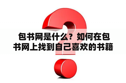  包书网是什么？如何在包书网上找到自己喜欢的书籍？为什么包书网备受用户青睐？