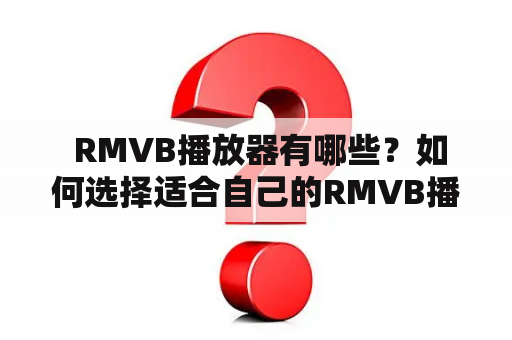  RMVB播放器有哪些？如何选择适合自己的RMVB播放器？