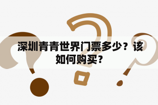  深圳青青世界门票多少？该如何购买？