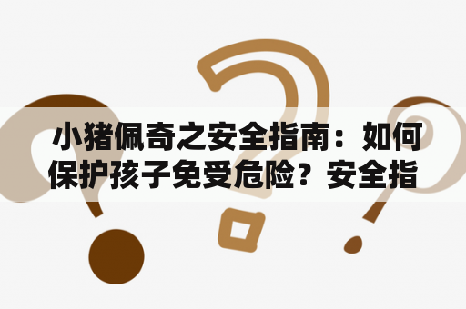  小猪佩奇之安全指南：如何保护孩子免受危险？安全指南及在线播放