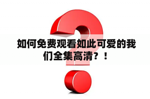  如何免费观看如此可爱的我们全集高清？！