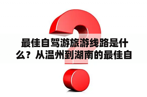  最佳自驾游旅游线路是什么？从温州到湖南的最佳自驾游旅游线路是什么？