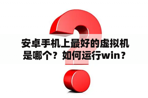  安卓手机上最好的虚拟机是哪个？如何运行win？