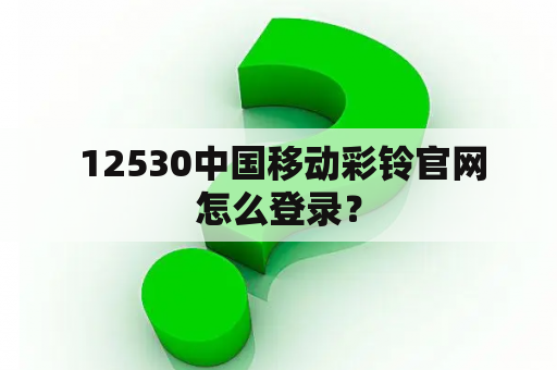  12530中国移动彩铃官网怎么登录？