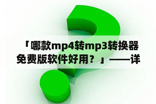  「哪款mp4转mp3转换器免费版软件好用？」——详细推荐