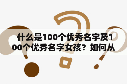  什么是100个优秀名字及100个优秀名字女孩？如何从中挑选一个合适的名字？