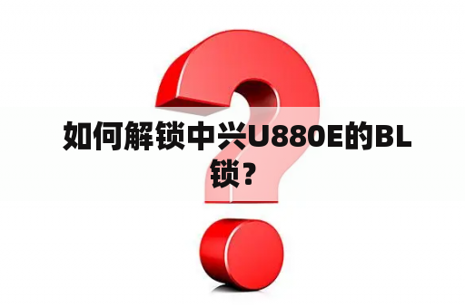  如何解锁中兴U880E的BL锁？