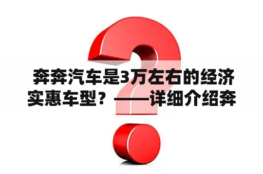  奔奔汽车是3万左右的经济实惠车型？——详细介绍奔奔汽车的报价和图片