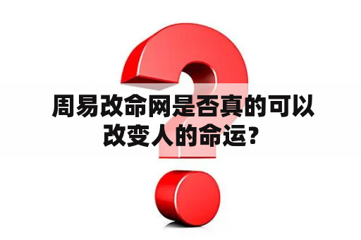  周易改命网是否真的可以改变人的命运？