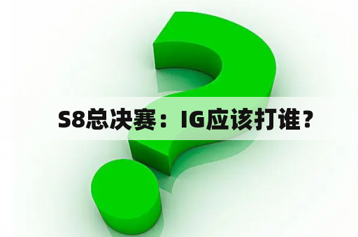   S8总决赛：IG应该打谁？