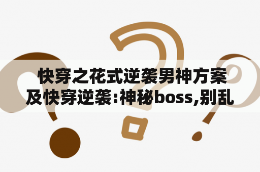  快穿之花式逆袭男神方案及快穿逆袭:神秘boss,别乱撩