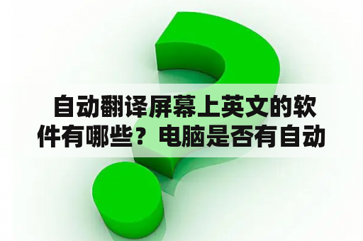  自动翻译屏幕上英文的软件有哪些？电脑是否有自动翻译屏幕上英文的软件？