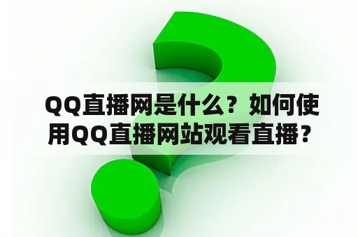  QQ直播网是什么？如何使用QQ直播网站观看直播？