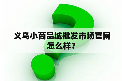  义乌小商品城批发市场官网怎么样？