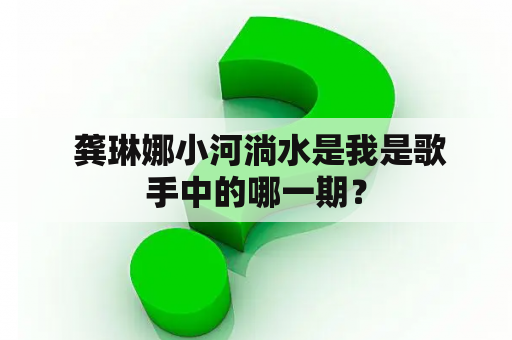  龚琳娜小河淌水是我是歌手中的哪一期？