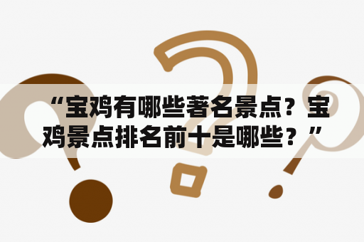  “宝鸡有哪些著名景点？宝鸡景点排名前十是哪些？”