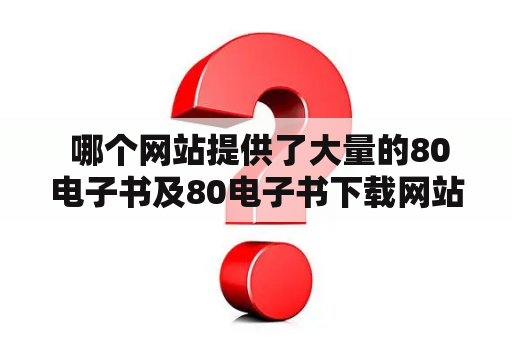  哪个网站提供了大量的80电子书及80电子书下载网站TXT资源？