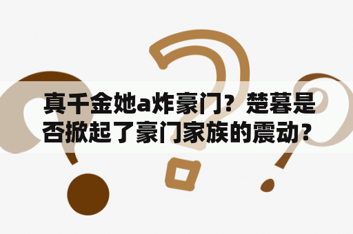  真千金她a炸豪门？楚暮是否掀起了豪门家族的震动？（真千金她a炸豪门，楚暮）