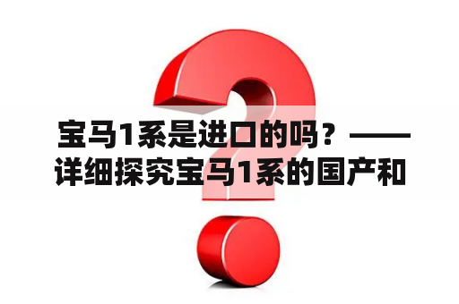  宝马1系是进口的吗？——详细探究宝马1系的国产和进口情况