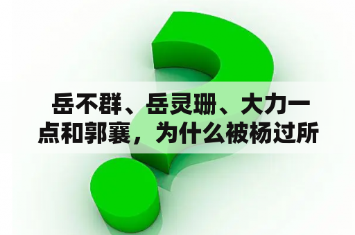  岳不群、岳灵珊、大力一点和郭襄，为什么被杨过所杀？