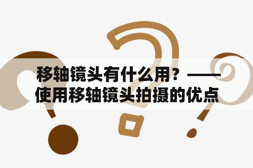  移轴镜头有什么用？——使用移轴镜头拍摄的优点