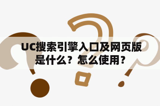  UC搜索引擎入口及网页版是什么？怎么使用？