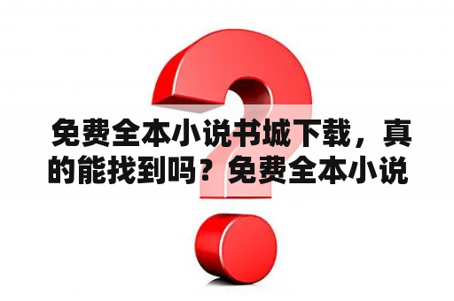  免费全本小说书城下载，真的能找到吗？免费全本小说书城下载、小说书城、TXT下载、小说阅读平台、免费阅读