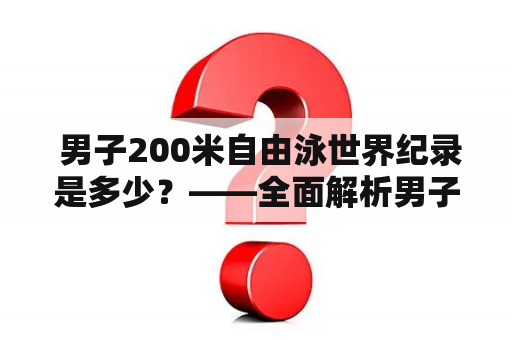  男子200米自由泳世界纪录是多少？——全面解析男子200米自由泳世界纪录