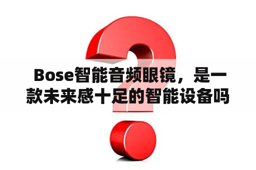  Bose智能音频眼镜，是一款未来感十足的智能设备吗？