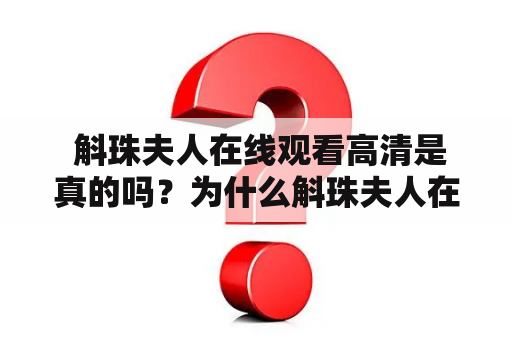  斛珠夫人在线观看高清是真的吗？为什么斛珠夫人在线如此受欢迎？