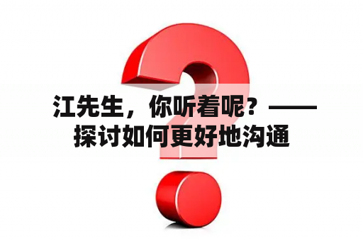  江先生，你听着呢？——探讨如何更好地沟通