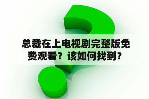  总裁在上电视剧完整版免费观看？该如何找到？