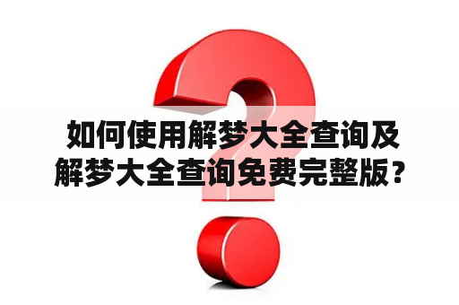  如何使用解梦大全查询及解梦大全查询免费完整版？