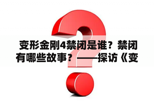  变形金刚4禁闭是谁？禁闭有哪些故事？——探访《变形金刚4》禁闭区