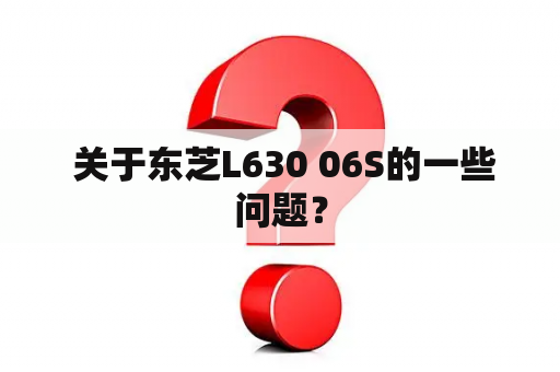  关于东芝L630 06S的一些问题？