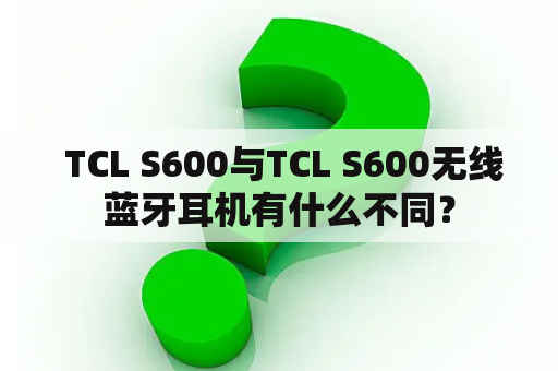  TCL S600与TCL S600无线蓝牙耳机有什么不同？