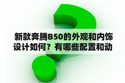  新款奔腾B50的外观和内饰设计如何？有哪些配置和动力表现？新款奔腾B50的图片可以看吗？