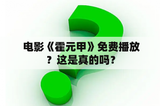  电影《霍元甲》免费播放？这是真的吗？