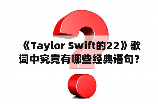  《Taylor Swift的22》歌词中究竟有哪些经典语句？